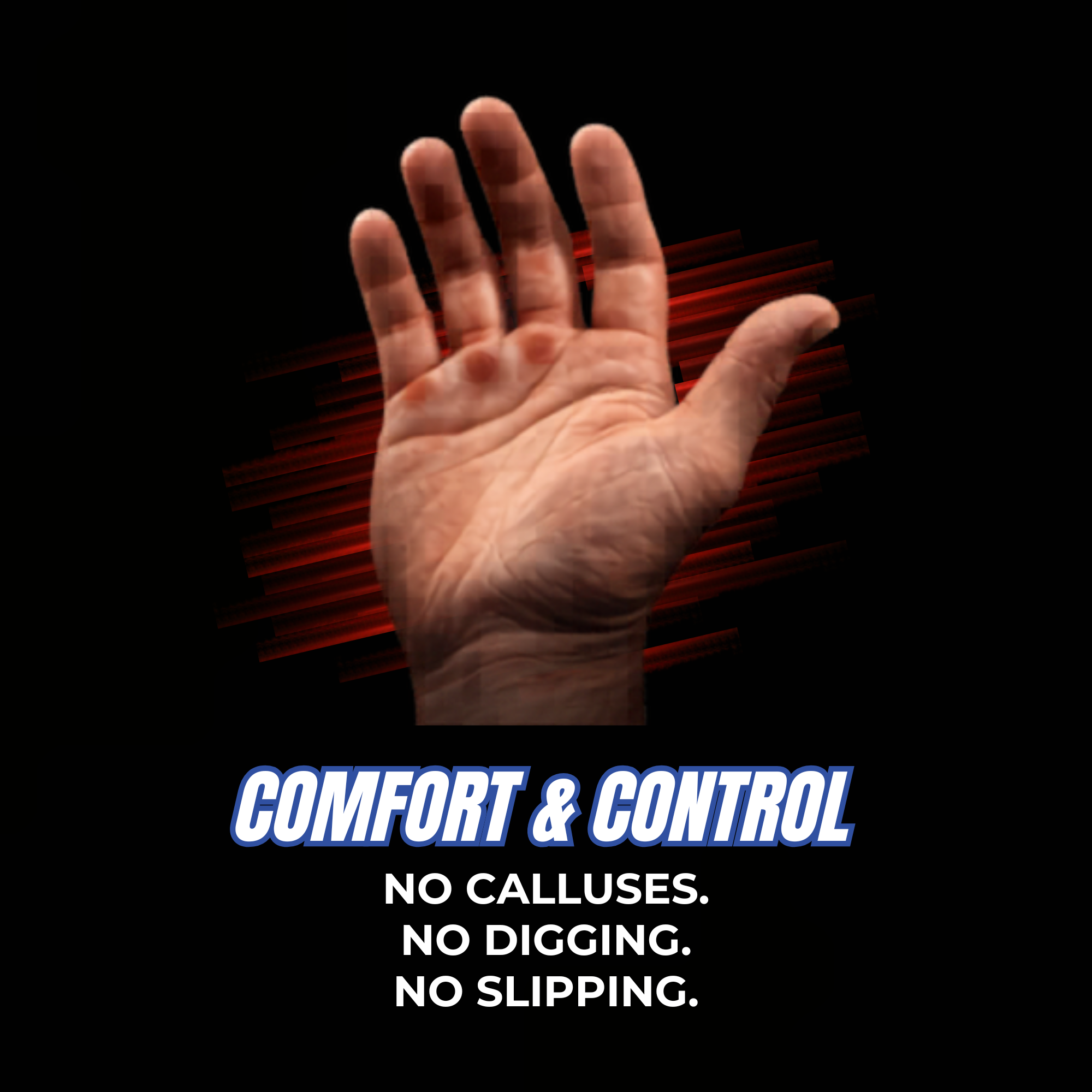Comfort & control — no calluses, no digging, more secure grip